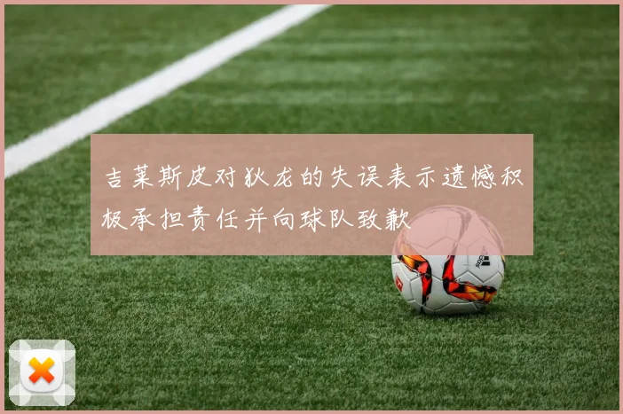 吉莱斯皮对狄龙的失误表示遗憾积极承担责任并向球队致歉