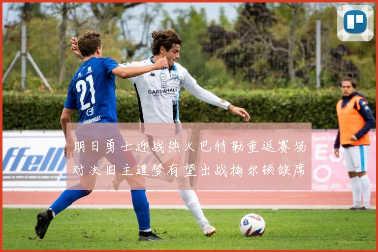 明日勇士迎战热火巴特勒重返赛场对决旧主追梦有望出战梅尔顿缺席