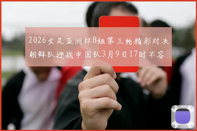 2026女足亚洲杯B组第三轮精彩对决朝鲜队迎战中国队3月9日17时不容错过