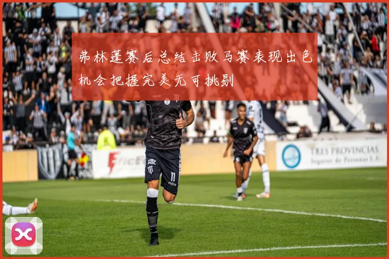 弗林蓬赛后总结击败马赛表现出色机会把握完美无可挑剔