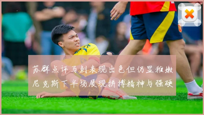苏群点评马刺表现出色但仍显稚嫩尼克斯下半场展现拼搏精神与强硬防守