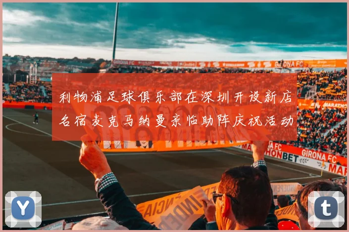 利物浦足球俱乐部在深圳开设新店名宿麦克马纳曼亲临助阵庆祝活动