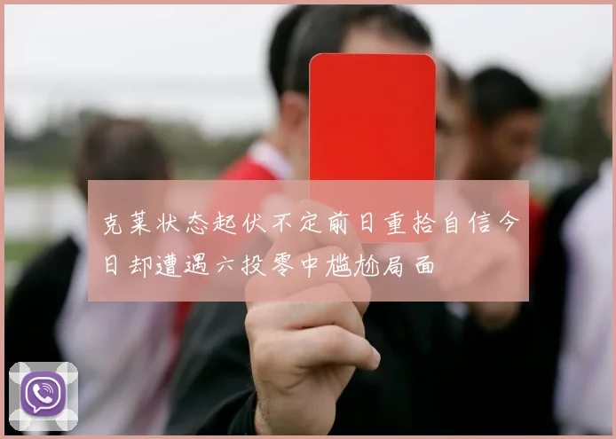 克莱状态起伏不定前日重拾自信今日却遭遇六投零中尴尬局面