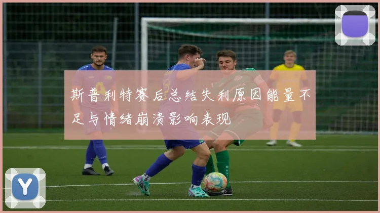 斯普利特赛后总结失利原因能量不足与情绪崩溃影响表现