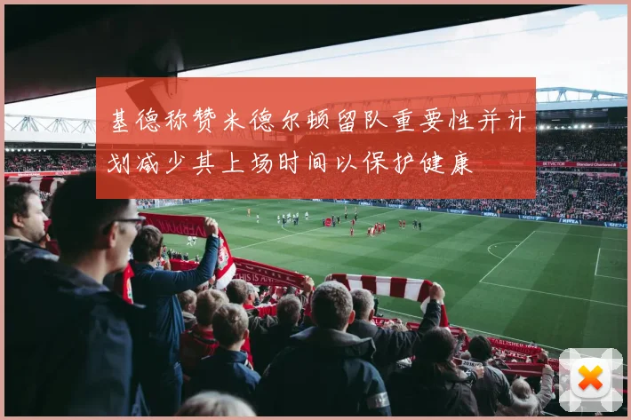 基德称赞米德尔顿留队重要性并计划减少其上场时间以保护健康