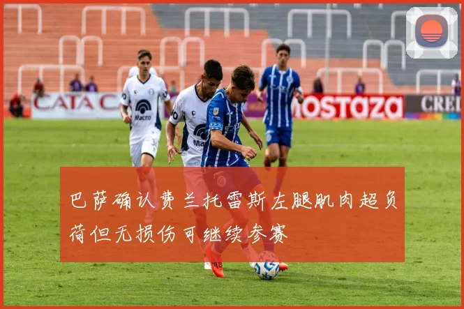 巴萨确认费兰托雷斯左腿肌肉超负荷但无损伤可继续参赛