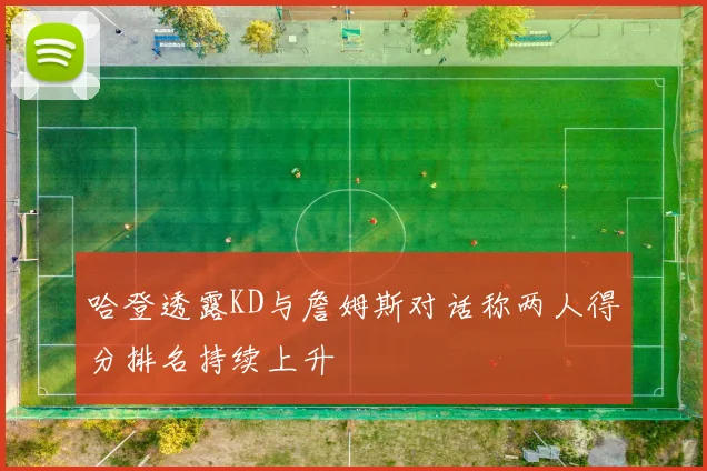 哈登透露KD与詹姆斯对话称两人得分排名持续上升