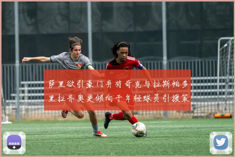 萨里欲引豪门弃将奇克与拉斯帕多里拉齐奥更倾向于年轻球员引援策略