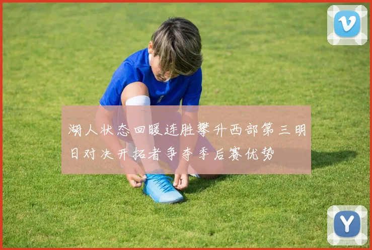 湖人状态回暖连胜攀升西部第三明日对决开拓者争夺季后赛优势